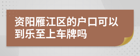 资阳雁江区的户口可以到乐至上车牌吗