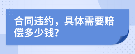 合同违约，具体需要赔偿多少钱？