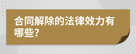 合同解除的法律效力有哪些？