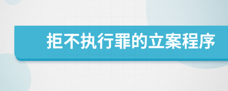 拒不执行罪的立案程序