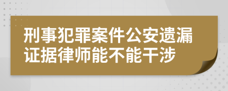 刑事犯罪案件公安遗漏证据律师能不能干涉