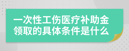 一次性工伤医疗补助金领取的具体条件是什么