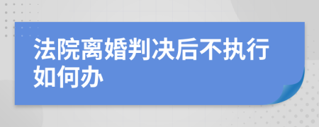 法院离婚判决后不执行如何办