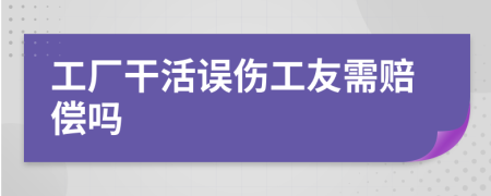 工厂干活误伤工友需赔偿吗