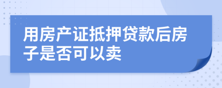 用房产证抵押贷款后房子是否可以卖