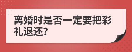 离婚时是否一定要把彩礼退还？