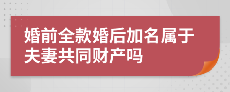 婚前全款婚后加名属于夫妻共同财产吗