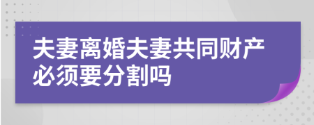 夫妻离婚夫妻共同财产必须要分割吗