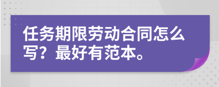 任务期限劳动合同怎么写？最好有范本。