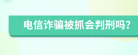 电信诈骗被抓会判刑吗？