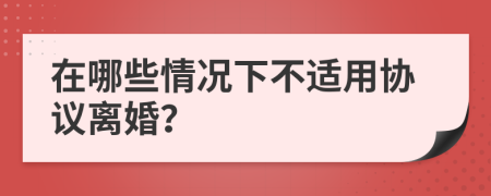 在哪些情况下不适用协议离婚？