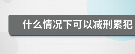 什么情况下可以减刑累犯