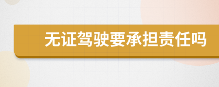 无证驾驶要承担责任吗