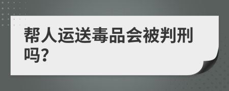 帮人运送毒品会被判刑吗？