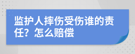 监护人摔伤受伤谁的责任？怎么赔偿