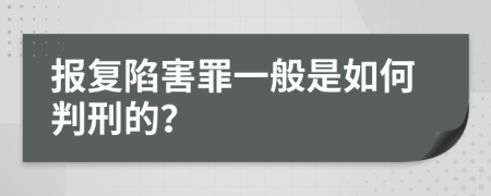 报复陷害罪一般是如何判刑的？