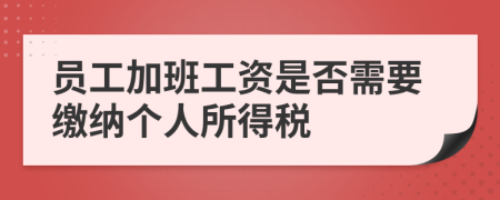 员工加班工资是否需要缴纳个人所得税