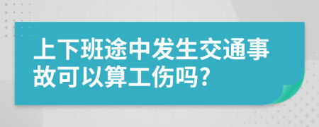 上下班途中发生交通事故可以算工伤吗?