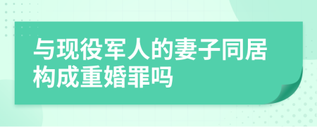 与现役军人的妻子同居构成重婚罪吗