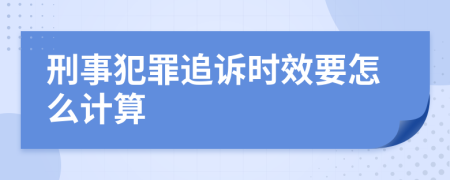 刑事犯罪追诉时效要怎么计算