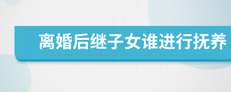 离婚后继子女谁进行抚养
