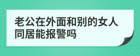 老公在外面和别的女人同居能报警吗