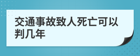 交通事故致人死亡可以判几年