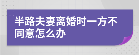 半路夫妻离婚时一方不同意怎么办