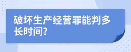 破坏生产经营罪能判多长时间?