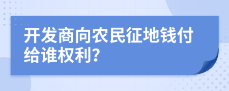 开发商向农民征地钱付给谁权利？