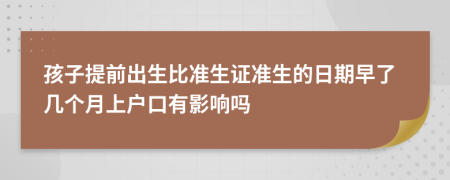 孩子提前出生比准生证准生的日期早了几个月上户口有影响吗