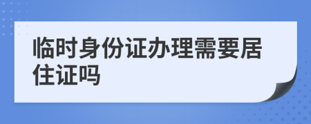 临时身份证办理需要居住证吗