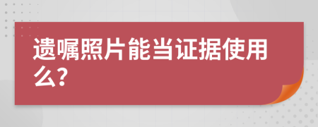 遗嘱照片能当证据使用么？