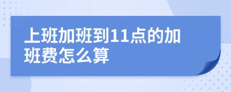 上班加班到11点的加班费怎么算