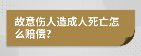 故意伤人造成人死亡怎么赔偿？