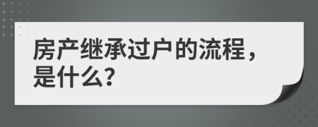 房产继承过户的流程，是什么？