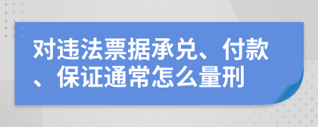 对违法票据承兑、付款、保证通常怎么量刑