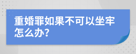 重婚罪如果不可以坐牢怎么办？