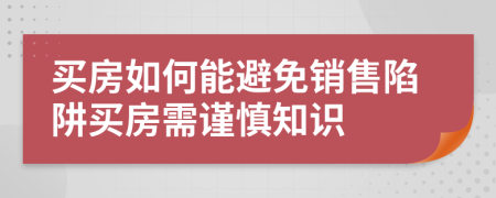 买房如何能避免销售陷阱买房需谨慎知识