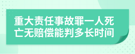 重大责任事故罪一人死亡无赔偿能判多长时间