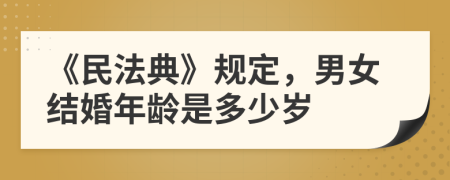 《民法典》规定，男女结婚年龄是多少岁