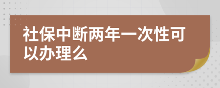 社保中断两年一次性可以办理么