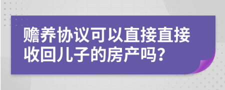 赡养协议可以直接直接收回儿子的房产吗？