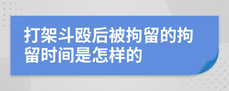 打架斗殴后被拘留的拘留时间是怎样的