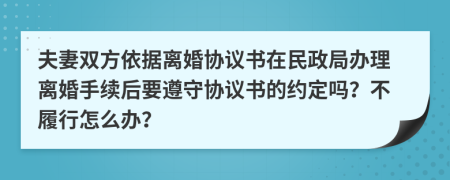 夫妻双方依据离婚协议书在民政局办理离婚手续后要遵守协议书的约定吗？不履行怎么办？