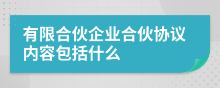 有限合伙企业合伙协议内容包括什么