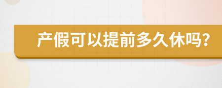 产假可以提前多久休吗？