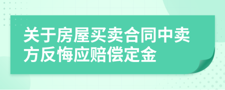 关于房屋买卖合同中卖方反悔应赔偿定金