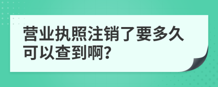 营业执照注销了要多久可以查到啊？