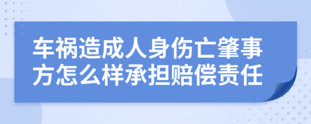 车祸造成人身伤亡肇事方怎么样承担赔偿责任